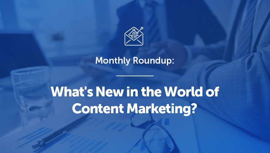 Monthly Roundup: What's New in the World of Content Marketing?