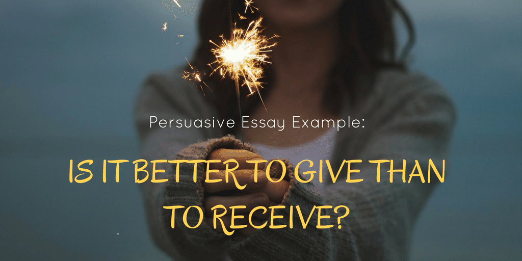 Persuasive Essay Example: Is It Better to Give Than to Receive?