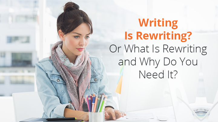 Writing Is Rewriting? Really, What Is Rewriting and Why Do You Need It?