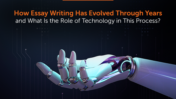 How Essay Writing Has Evolved Through Years and What Is the Role of Technology in This Process?