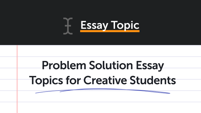 Problem Solution Essay Topics for Creative Students